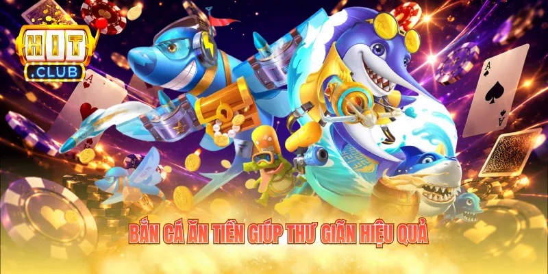 Bắn cá ăn tiền giúp thư giãn hiệu quả
